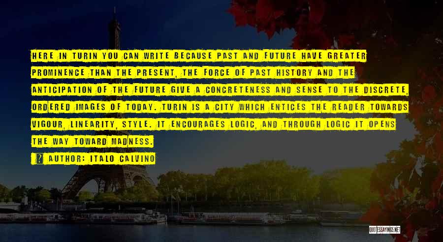 Italo Calvino Quotes: Here In Turin You Can Write Because Past And Future Have Greater Prominence Than The Present, The Force Of Past