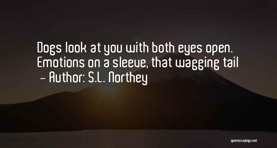 S.L. Northey Quotes: Dogs Look At You With Both Eyes Open. Emotions On A Sleeve, That Wagging Tail