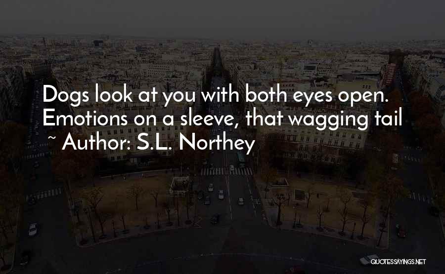 S.L. Northey Quotes: Dogs Look At You With Both Eyes Open. Emotions On A Sleeve, That Wagging Tail