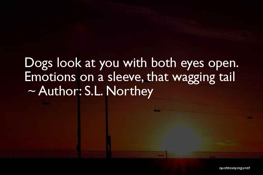 S.L. Northey Quotes: Dogs Look At You With Both Eyes Open. Emotions On A Sleeve, That Wagging Tail