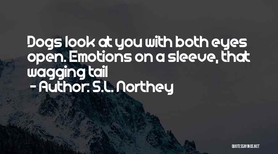 S.L. Northey Quotes: Dogs Look At You With Both Eyes Open. Emotions On A Sleeve, That Wagging Tail