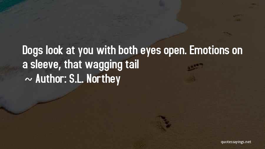 S.L. Northey Quotes: Dogs Look At You With Both Eyes Open. Emotions On A Sleeve, That Wagging Tail