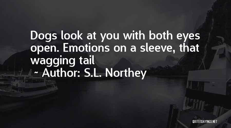 S.L. Northey Quotes: Dogs Look At You With Both Eyes Open. Emotions On A Sleeve, That Wagging Tail