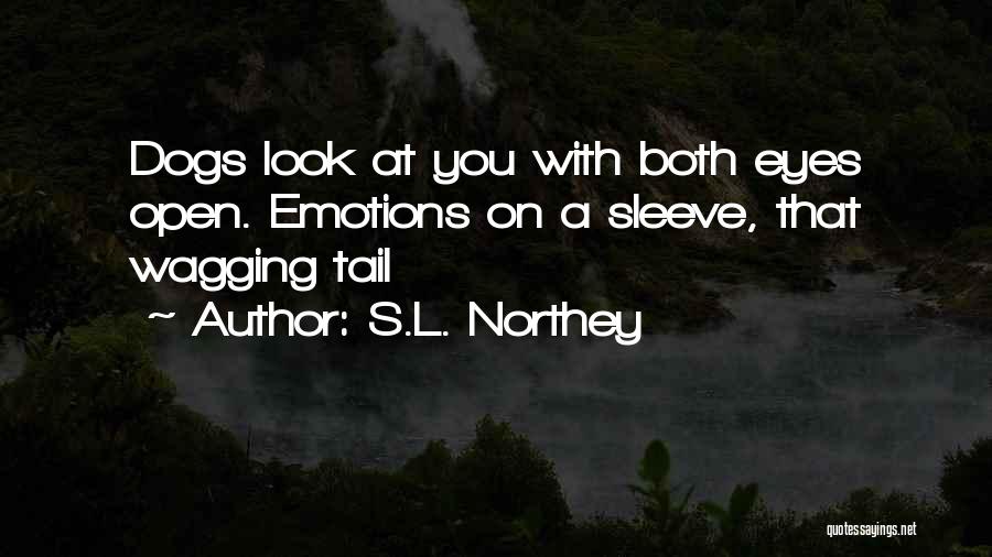 S.L. Northey Quotes: Dogs Look At You With Both Eyes Open. Emotions On A Sleeve, That Wagging Tail