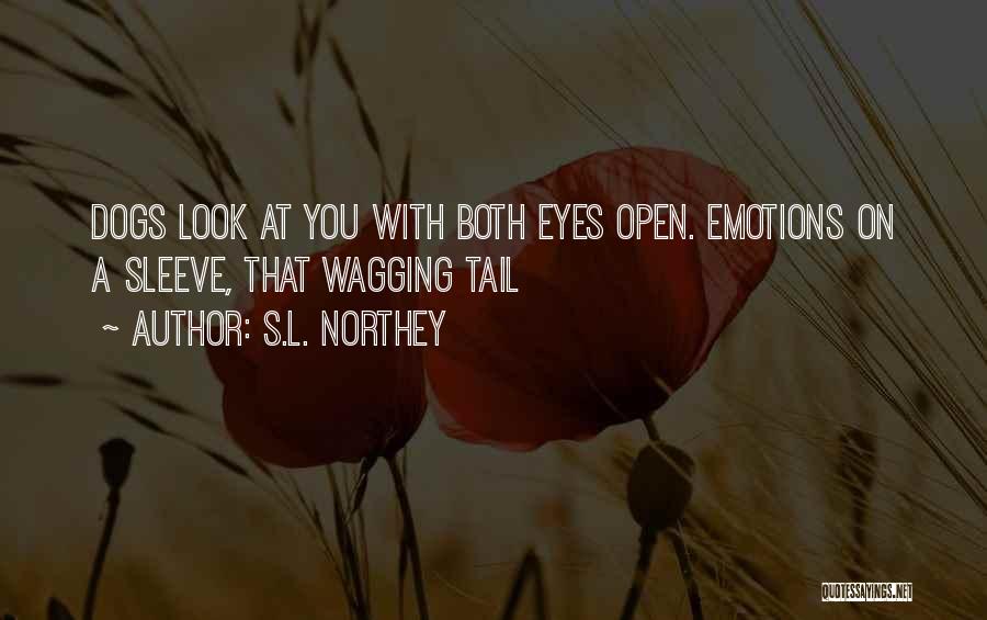 S.L. Northey Quotes: Dogs Look At You With Both Eyes Open. Emotions On A Sleeve, That Wagging Tail