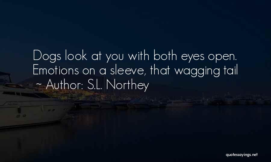 S.L. Northey Quotes: Dogs Look At You With Both Eyes Open. Emotions On A Sleeve, That Wagging Tail