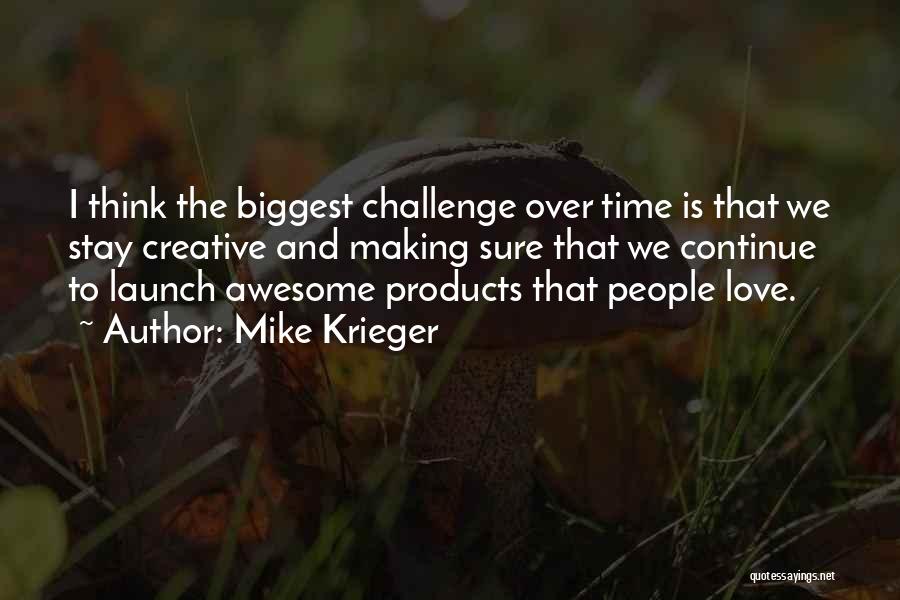 Mike Krieger Quotes: I Think The Biggest Challenge Over Time Is That We Stay Creative And Making Sure That We Continue To Launch