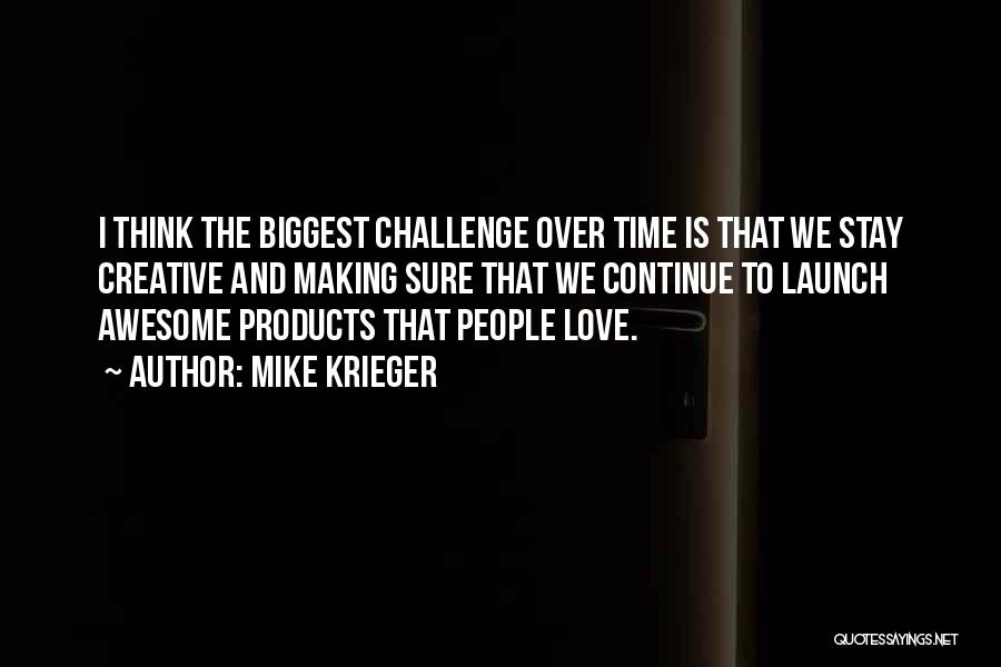 Mike Krieger Quotes: I Think The Biggest Challenge Over Time Is That We Stay Creative And Making Sure That We Continue To Launch