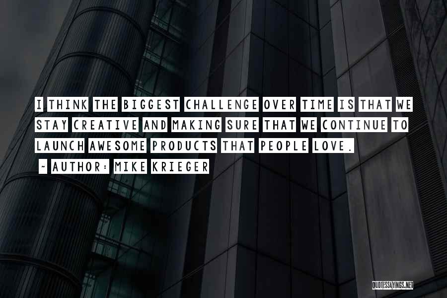 Mike Krieger Quotes: I Think The Biggest Challenge Over Time Is That We Stay Creative And Making Sure That We Continue To Launch