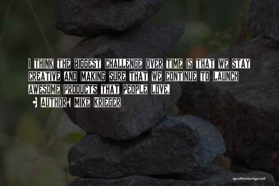 Mike Krieger Quotes: I Think The Biggest Challenge Over Time Is That We Stay Creative And Making Sure That We Continue To Launch