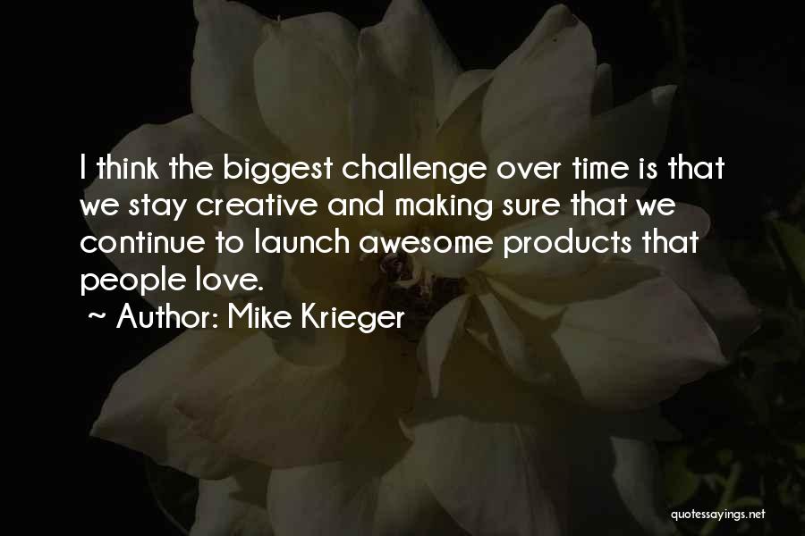 Mike Krieger Quotes: I Think The Biggest Challenge Over Time Is That We Stay Creative And Making Sure That We Continue To Launch