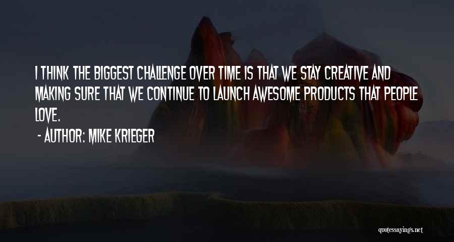 Mike Krieger Quotes: I Think The Biggest Challenge Over Time Is That We Stay Creative And Making Sure That We Continue To Launch