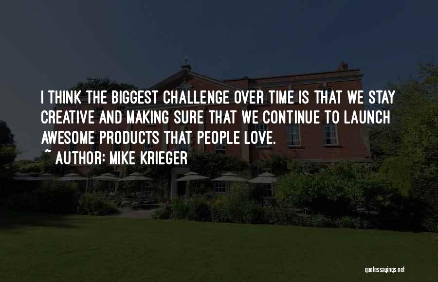 Mike Krieger Quotes: I Think The Biggest Challenge Over Time Is That We Stay Creative And Making Sure That We Continue To Launch