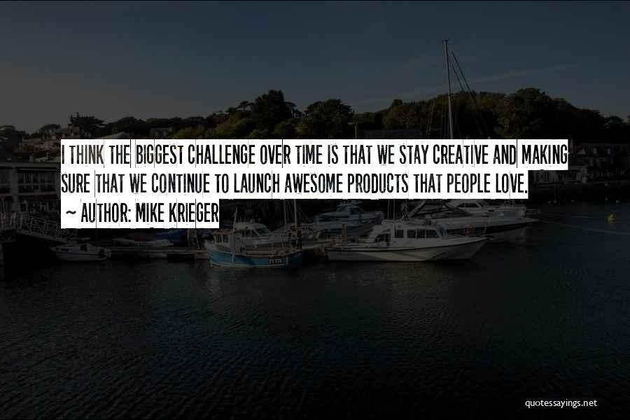 Mike Krieger Quotes: I Think The Biggest Challenge Over Time Is That We Stay Creative And Making Sure That We Continue To Launch