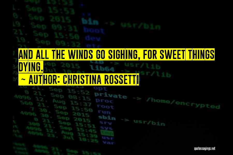 Christina Rossetti Quotes: And All The Winds Go Sighing, For Sweet Things Dying.