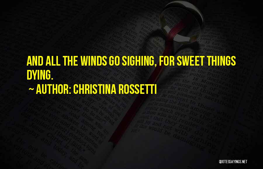 Christina Rossetti Quotes: And All The Winds Go Sighing, For Sweet Things Dying.