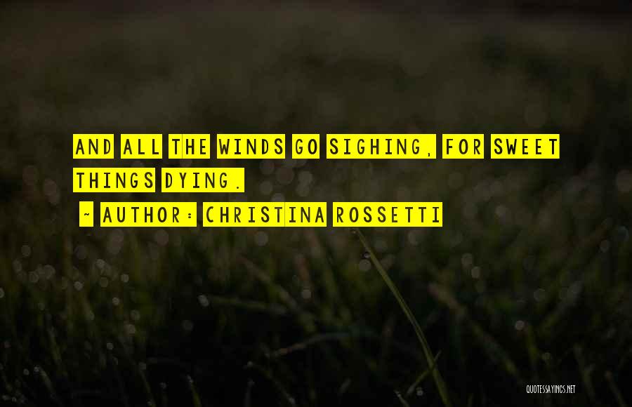 Christina Rossetti Quotes: And All The Winds Go Sighing, For Sweet Things Dying.