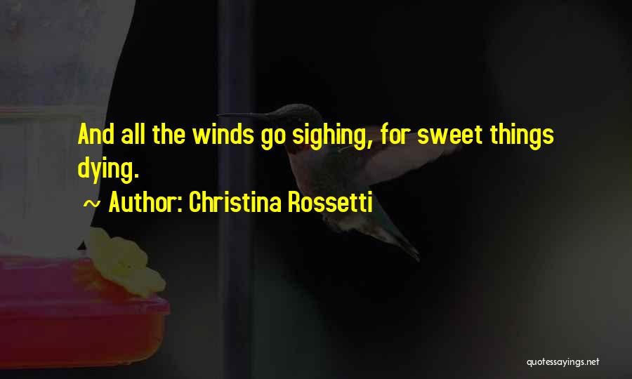 Christina Rossetti Quotes: And All The Winds Go Sighing, For Sweet Things Dying.
