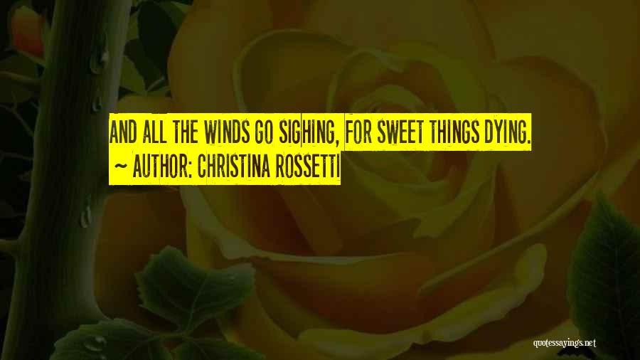Christina Rossetti Quotes: And All The Winds Go Sighing, For Sweet Things Dying.