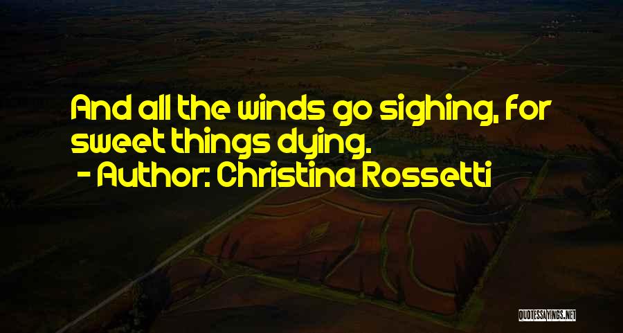 Christina Rossetti Quotes: And All The Winds Go Sighing, For Sweet Things Dying.