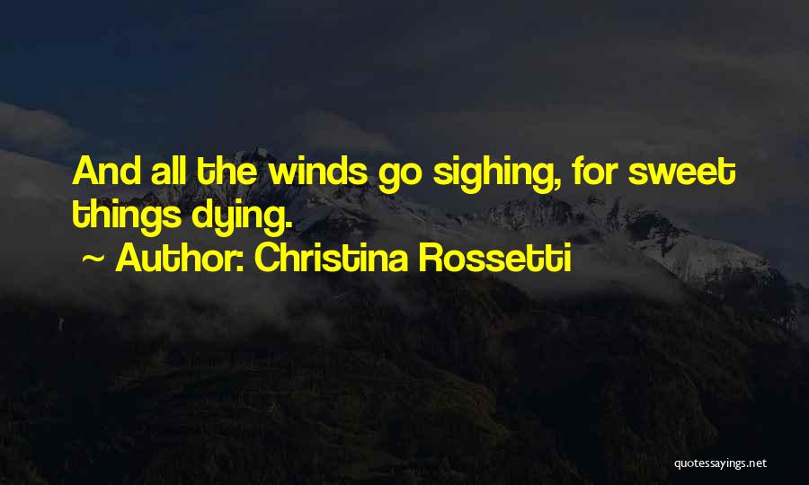 Christina Rossetti Quotes: And All The Winds Go Sighing, For Sweet Things Dying.