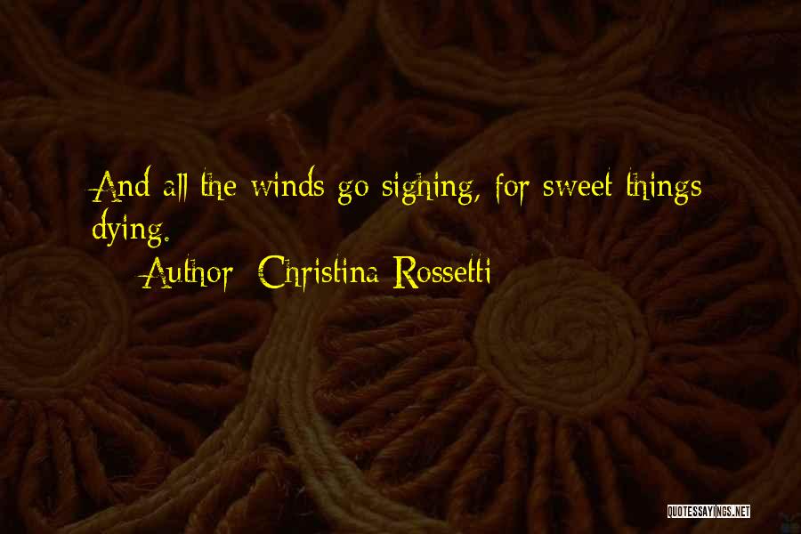 Christina Rossetti Quotes: And All The Winds Go Sighing, For Sweet Things Dying.