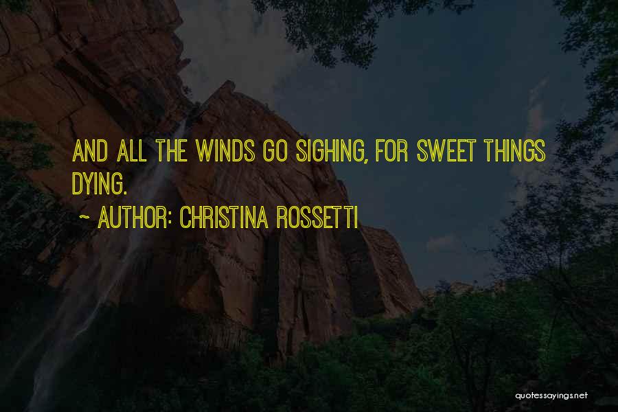 Christina Rossetti Quotes: And All The Winds Go Sighing, For Sweet Things Dying.