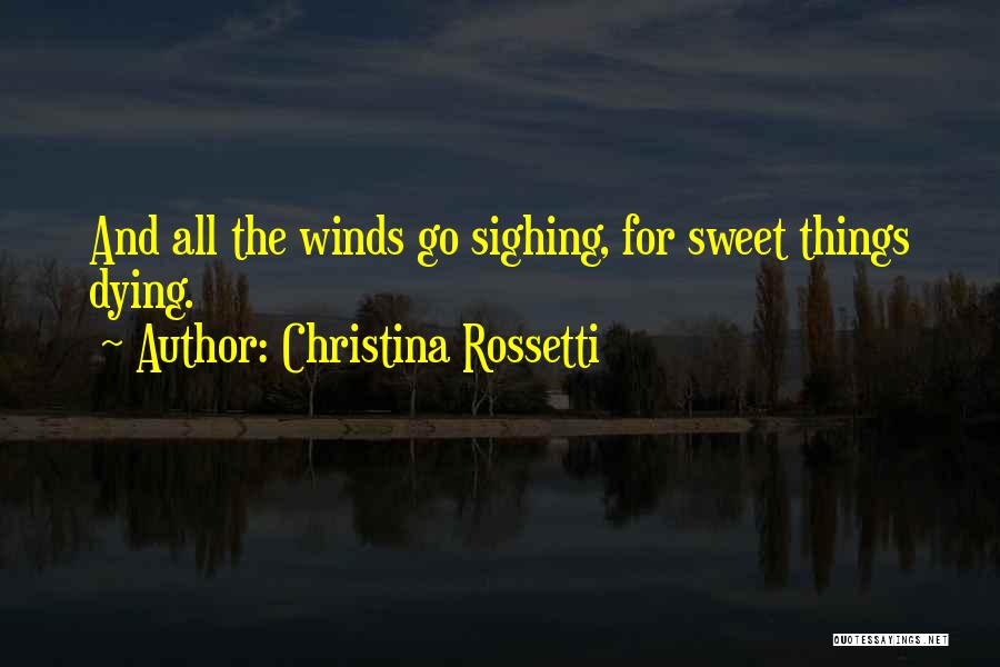 Christina Rossetti Quotes: And All The Winds Go Sighing, For Sweet Things Dying.