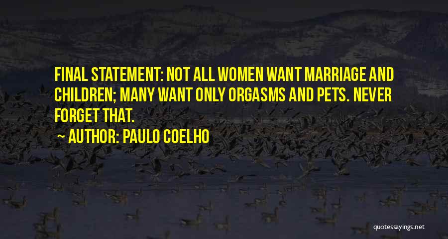 Paulo Coelho Quotes: Final Statement: Not All Women Want Marriage And Children; Many Want Only Orgasms And Pets. Never Forget That.