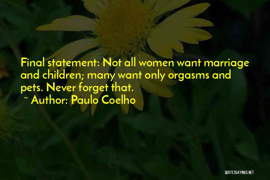 Paulo Coelho Quotes: Final Statement: Not All Women Want Marriage And Children; Many Want Only Orgasms And Pets. Never Forget That.