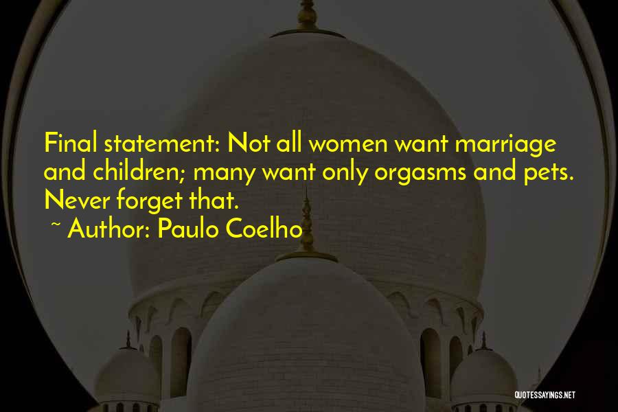 Paulo Coelho Quotes: Final Statement: Not All Women Want Marriage And Children; Many Want Only Orgasms And Pets. Never Forget That.
