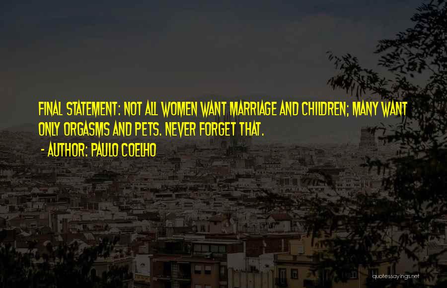 Paulo Coelho Quotes: Final Statement: Not All Women Want Marriage And Children; Many Want Only Orgasms And Pets. Never Forget That.