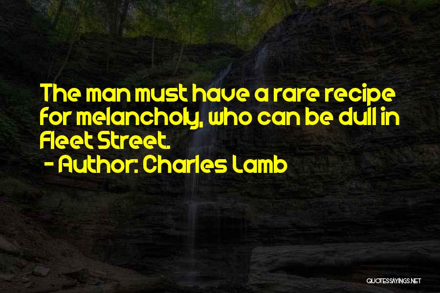 Charles Lamb Quotes: The Man Must Have A Rare Recipe For Melancholy, Who Can Be Dull In Fleet Street.