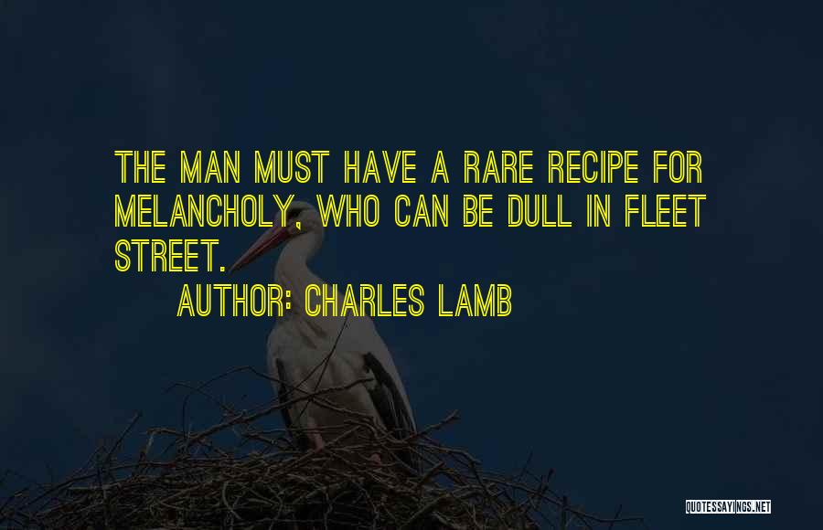 Charles Lamb Quotes: The Man Must Have A Rare Recipe For Melancholy, Who Can Be Dull In Fleet Street.