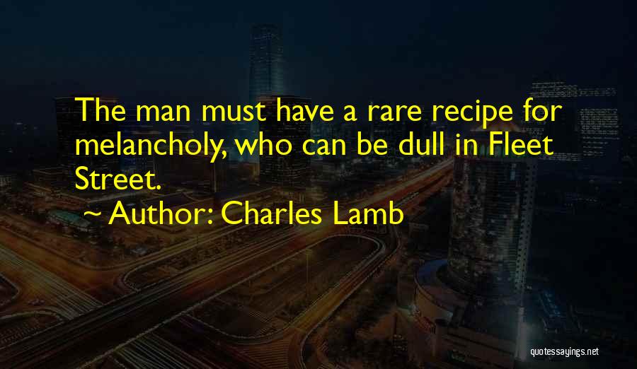 Charles Lamb Quotes: The Man Must Have A Rare Recipe For Melancholy, Who Can Be Dull In Fleet Street.