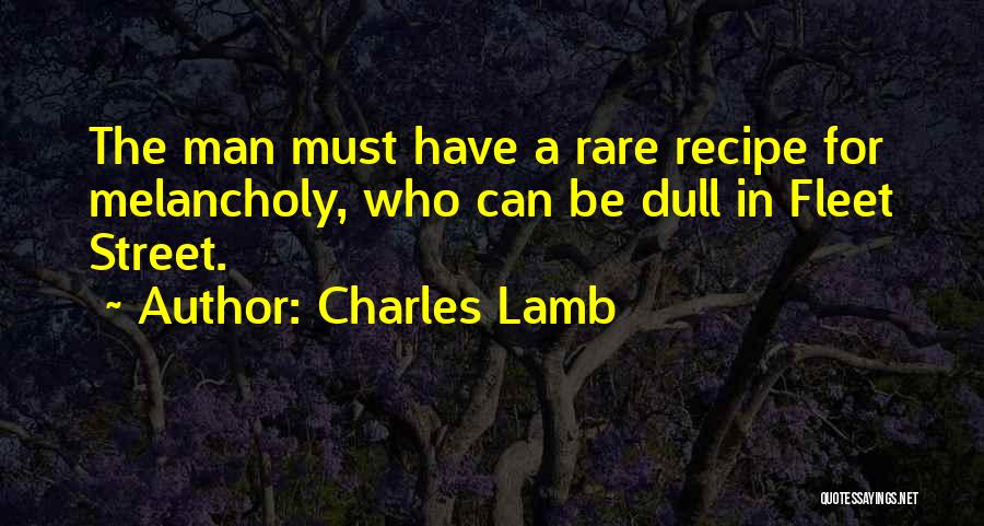 Charles Lamb Quotes: The Man Must Have A Rare Recipe For Melancholy, Who Can Be Dull In Fleet Street.