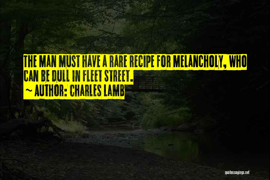 Charles Lamb Quotes: The Man Must Have A Rare Recipe For Melancholy, Who Can Be Dull In Fleet Street.