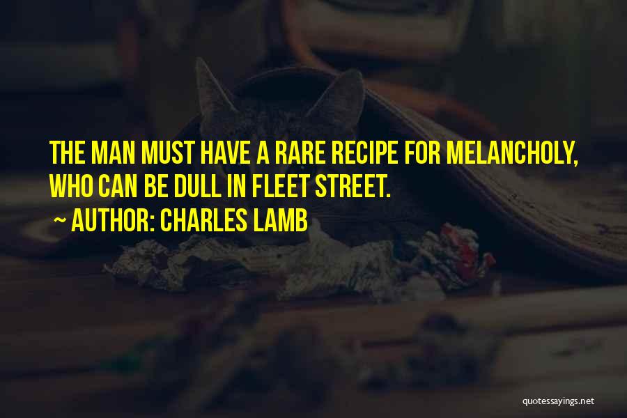 Charles Lamb Quotes: The Man Must Have A Rare Recipe For Melancholy, Who Can Be Dull In Fleet Street.