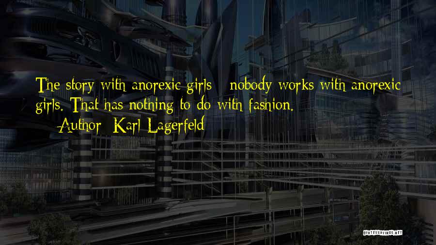 Karl Lagerfeld Quotes: The Story With Anorexic Girls - Nobody Works With Anorexic Girls. That Has Nothing To Do With Fashion.