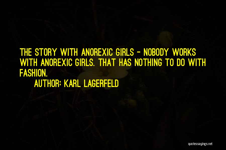 Karl Lagerfeld Quotes: The Story With Anorexic Girls - Nobody Works With Anorexic Girls. That Has Nothing To Do With Fashion.