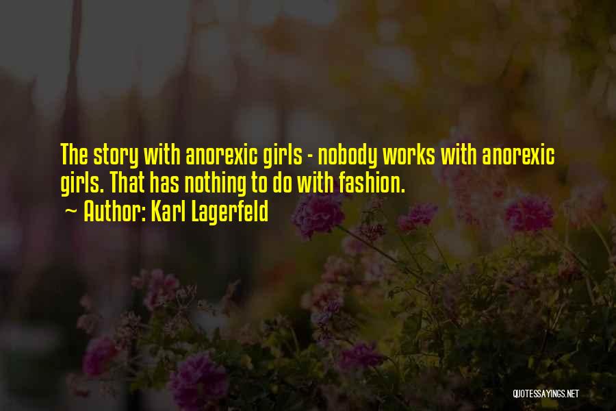 Karl Lagerfeld Quotes: The Story With Anorexic Girls - Nobody Works With Anorexic Girls. That Has Nothing To Do With Fashion.