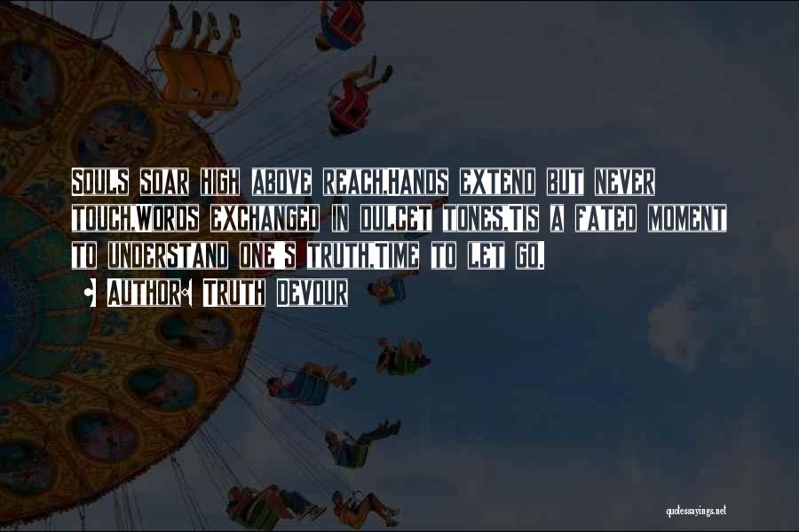 Truth Devour Quotes: Souls Soar High Above Reach,hands Extend But Never Touch,words Exchanged In Dulcet Tones,tis A Fated Moment To Understand One's Truth,time