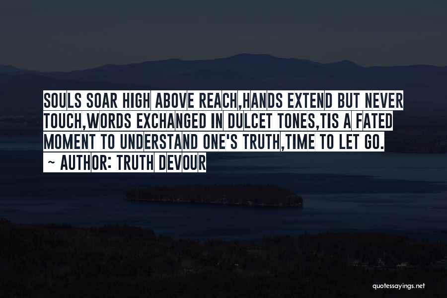 Truth Devour Quotes: Souls Soar High Above Reach,hands Extend But Never Touch,words Exchanged In Dulcet Tones,tis A Fated Moment To Understand One's Truth,time