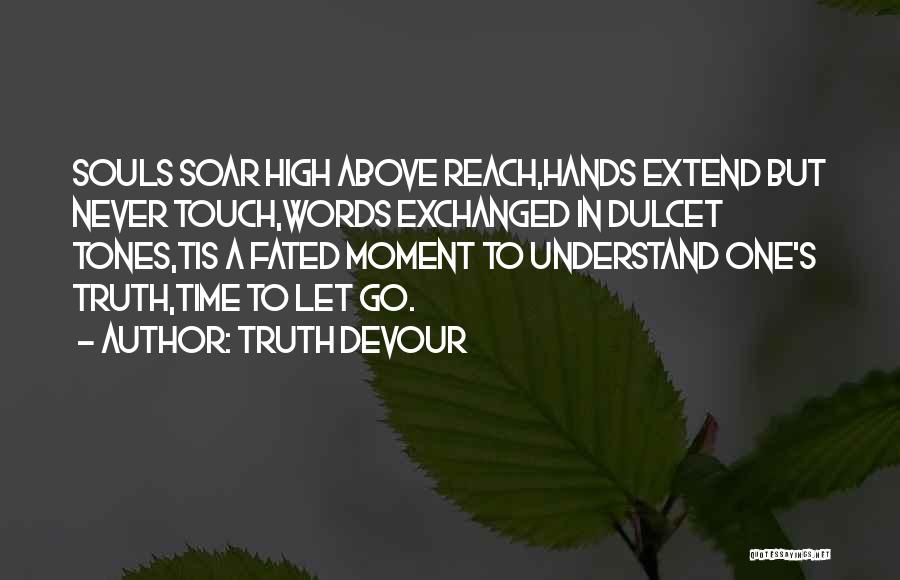 Truth Devour Quotes: Souls Soar High Above Reach,hands Extend But Never Touch,words Exchanged In Dulcet Tones,tis A Fated Moment To Understand One's Truth,time