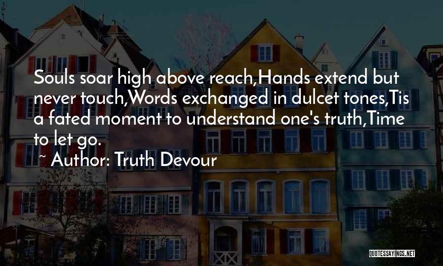 Truth Devour Quotes: Souls Soar High Above Reach,hands Extend But Never Touch,words Exchanged In Dulcet Tones,tis A Fated Moment To Understand One's Truth,time
