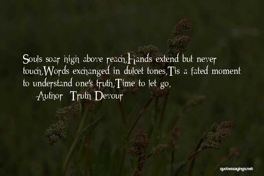 Truth Devour Quotes: Souls Soar High Above Reach,hands Extend But Never Touch,words Exchanged In Dulcet Tones,tis A Fated Moment To Understand One's Truth,time
