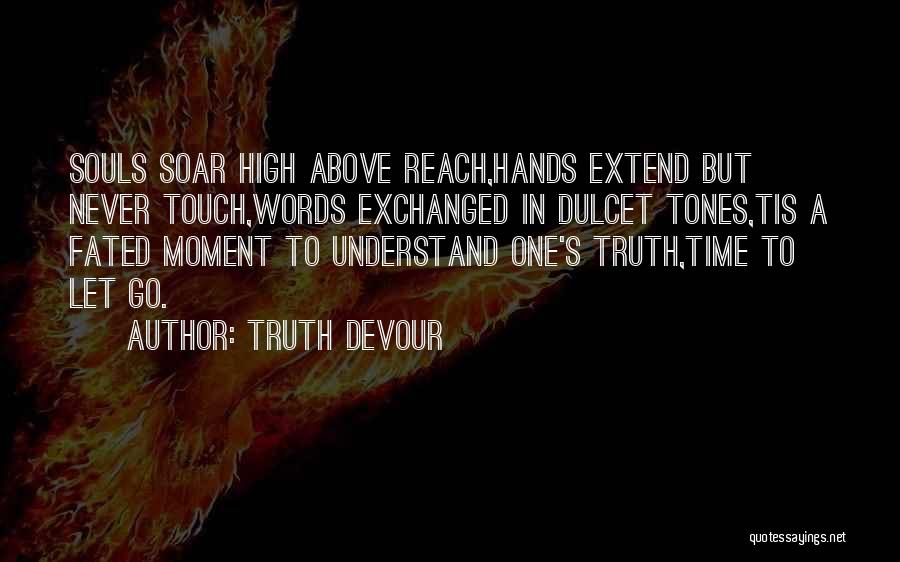 Truth Devour Quotes: Souls Soar High Above Reach,hands Extend But Never Touch,words Exchanged In Dulcet Tones,tis A Fated Moment To Understand One's Truth,time