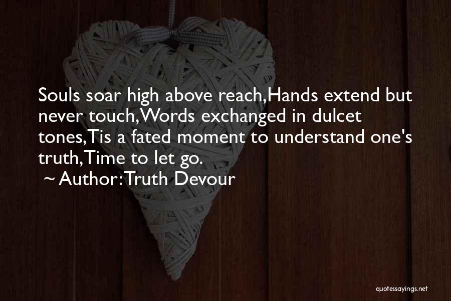 Truth Devour Quotes: Souls Soar High Above Reach,hands Extend But Never Touch,words Exchanged In Dulcet Tones,tis A Fated Moment To Understand One's Truth,time