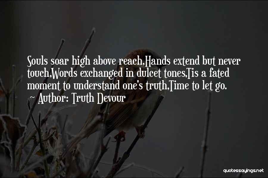 Truth Devour Quotes: Souls Soar High Above Reach,hands Extend But Never Touch,words Exchanged In Dulcet Tones,tis A Fated Moment To Understand One's Truth,time