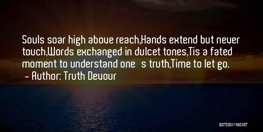 Truth Devour Quotes: Souls Soar High Above Reach,hands Extend But Never Touch,words Exchanged In Dulcet Tones,tis A Fated Moment To Understand One's Truth,time